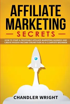 Marketing de Afiliados: Secretos - Cómo iniciar un negocio rentable de marketing de afiliación y generar ingresos pasivos en línea, incluso como un Complet - Affiliate Marketing: Secrets - How to Start a Profitable Affiliate Marketing Business and Generate Passive Income Online, Even as a Complet