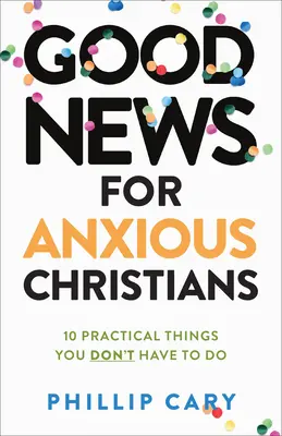 Buenas noticias para cristianos ansiosos, Ed. ampliada: 10 cosas prácticas que no tienes que hacer - Good News for Anxious Christians, Expanded Ed.: 10 Practical Things You Don't Have to Do