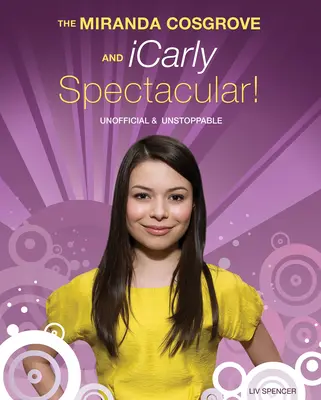 Espectacular Miranda Cosgrove e Icarly: No oficial e imparable - The Miranda Cosgrove and Icarly Spectacular!: Unofficial and Unstoppable