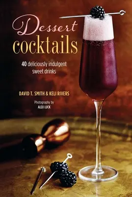 Cócteles de postre: 40 bebidas dulces deliciosamente indulgentes - Dessert Cocktails: 40 Deliciously Indulgent Sweet Drinks