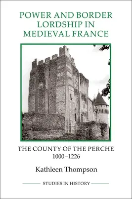 Poder y señorío fronterizo en la Francia medieval: El condado de Perche, 1000-1226 - Power and Border Lordship in Medieval France: The County of the Perche, 1000-1226