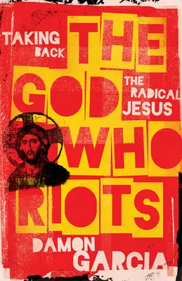 El Dios que se amotina: Recuperar al Jesús radical - The God Who Riots: Taking Back the Radical Jesus