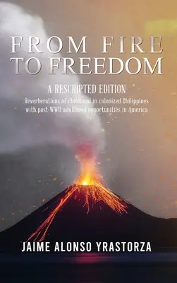 Del fuego a la libertad: A Rescripted Edition: Reverberaciones de la infancia en las Filipinas colonizadas con la oportuna edad adulta posterior a la Segunda Guerra Mundial en Ameri - From Fire to Freedom: A Rescripted Edition: Reverberations of childhood in colonized Philippines with opportune post-WWII adulthood in Ameri