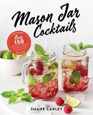 Mason Jar Cocktails, Edición Ampliada: Más de 150 deliciosas bebidas para el coctelero casero - Mason Jar Cocktails, Expanded Edition: Over 150 Delicious Drinks for the Home Mixologist