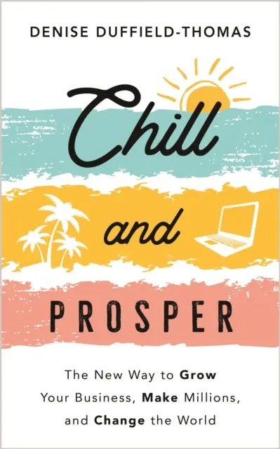 Relájate y prospera - La nueva forma de hacer crecer tu negocio, ganar millones y cambiar el mundo - Chill and Prosper - The New Way to Grow Your Business, Make Millions, and Change the World