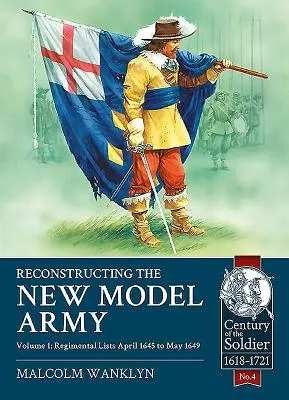 Reconstrucción del Nuevo Ejército Modelo: Volumen 1 - Listas de regimientos, abril de 1645 a mayo de 1649 - Reconstructing the New Model Army: Volume 1 - Regimental Lists, April 1645 to May 1649