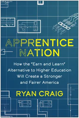 La nación de los aprendices: Cómo la alternativa de ganar y aprender a la educación superior creará unos Estados Unidos más fuertes y justos - Apprentice Nation: How the Earn and Learn Alternative to Higher Education Will Create a Stronger and Fairer America