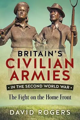 Los ejércitos civiles británicos en la Segunda Guerra Mundial - La lucha en el frente interno - Britain'S Civilian Armies in World War II - The Fight on the Home Front