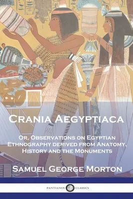 Crania Aegyptiaca: O, Observaciones sobre la etnografía egipcia, derivadas de la anatomía, la historia y los monumentos - Crania Aegyptiaca: Or, Observations On Egyptian Ethnography, Derived From Anatomy, History and the Monuments