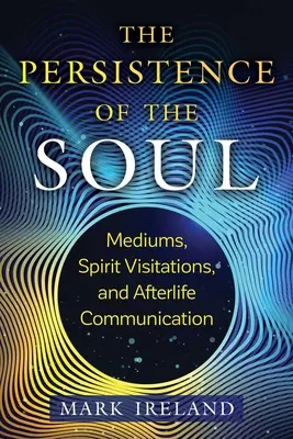 La persistencia del alma: médiums, visitas de espíritus y comunicación después de la muerte - The Persistence of the Soul: Mediums, Spirit Visitations, and Afterlife Communication