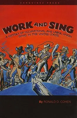 Work and Sing: A History of Occupational and Labor Union Songs in the United States (Trabajar y cantar: historia de las canciones sindicales en Estados Unidos) - Work and Sing: A History of Occupational and Labor Union Songs in the United States