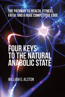 Cuatro claves para el estado anabólico natural: El camino hacia la salud, la forma física, la fe y una enorme ventaja competitiva - Four Keys to the Natural Anabolic State: The Pathway to Health, Fitness, Faith, and a Huge Competitive Edge