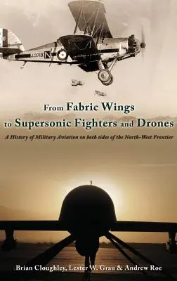 De las alas de tela a los cazas supersónicos y los drones - Historia de la aviación militar a ambos lados de la frontera noroeste - From Fabric Wings to Supersonic Fighters and Drones - A History of Military Aviation on Both Sides of the Northwest Frontier