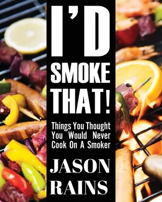 ¡I'd Smoke That! Cosas que pensabas que nunca cocinarías en un ahumador - I'd Smoke That! Things You Thought You Would Never Cook On A Smoker