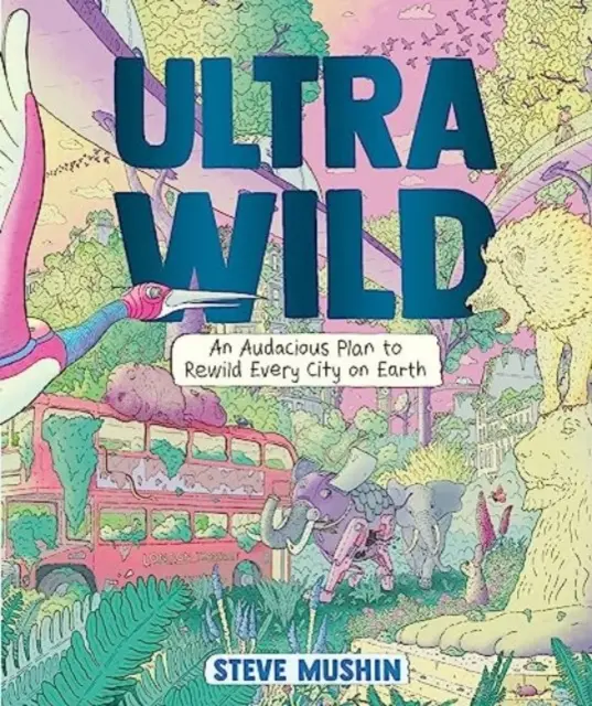 Ultrawild: un plan audaz para reconstruir todas las ciudades de la Tierra - Ultrawild - An Audacious Plan for Rewilding Every City on Earth