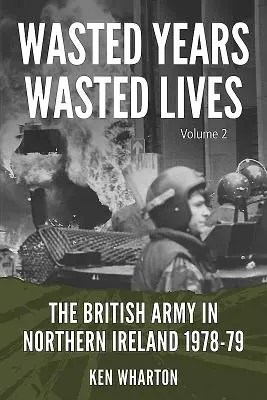 Wasted Years, Wasted Lives: El ejército británico en Irlanda del Norte: Volumen 2 - 1978-79 - Wasted Years, Wasted Lives: The British Army in Northern Ireland: Volume 2 - 1978-79