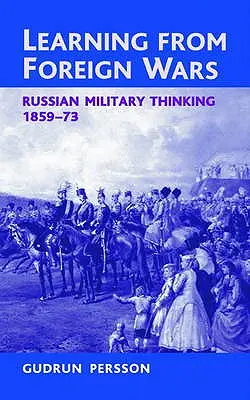 Aprender de las guerras extranjeras: El pensamiento militar ruso 1859-73 - Learning from Foreign Wars: Russian Military Thinking 1859-73