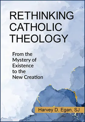 Repensar la teología católica: Del misterio de la existencia a la nueva creación - Rethinking Catholic Theology: From the Mystery of Existence to the New Creation