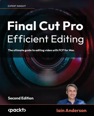 Edición eficaz de Final Cut Pro - Segunda edición: La guía definitiva para editar vídeo con FCP 10.6.6 para Mac - Final Cut Pro Efficient Editing - Second Edition: The ultimate guide to editing video with FCP 10.6.6 for Mac