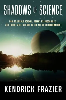 Sombras de la ciencia: Cómo defender la ciencia, detectar la pseudociencia y desenmascarar la anticiencia en la era de la desinformación - Shadows of Science: How to Uphold Science, Detect Pseudoscience, and Expose Antiscience in the Age of Disinformation