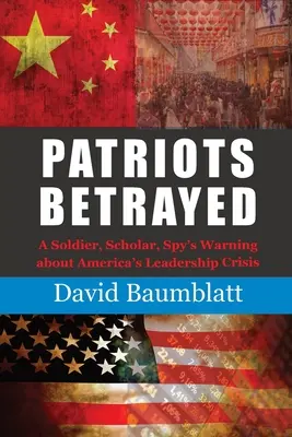 Patriots Betrayed: La advertencia de un soldado, erudito y espía sobre la crisis de liderazgo de Estados Unidos - Patriots Betrayed: A Soldier, Scholar, Spy's Warning about America's Leadership Crisis