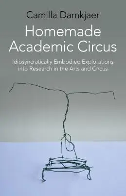 Homemade Academic Circus: Idiosyncratically Embodied Explorations Into Artistic Research and Circus Performance (Circo académico casero: exploraciones encarnadas de forma idiosincrásica en la investigación artística y el espectáculo circense) - Homemade Academic Circus: Idiosyncratically Embodied Explorations Into Artistic Research and Circus Performance