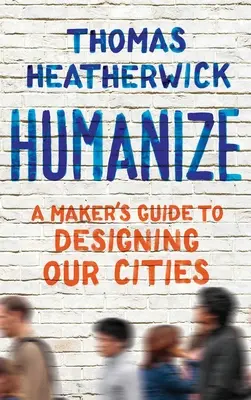 Humanizar: Una guía de creadores para diseñar nuestras ciudades - Humanize: A Maker's Guide to Designing Our Cities