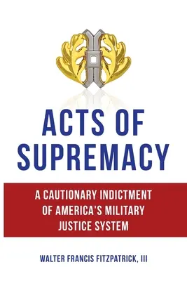 Actos de supremacía: Una denuncia cautelar del sistema de justicia militar estadounidense - Acts of Supremacy: A Cautionary Indictment of America's Military Justice System