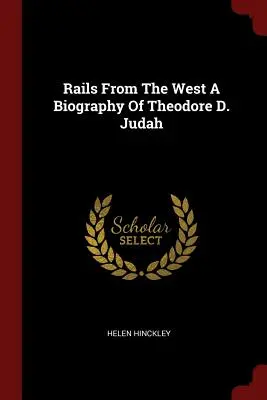 Rails From The West Biografía de Theodore D. Judah - Rails From The West A Biography Of Theodore D. Judah