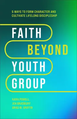 La fe más allá del grupo de jóvenes: Cinco maneras de formar el carácter y cultivar el discipulado para toda la vida - Faith Beyond Youth Group: Five Ways to Form Character and Cultivate Lifelong Discipleship