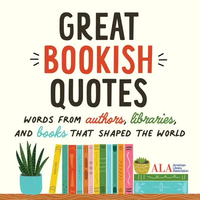 Grandes citas librescas: Palabras de autores, bibliotecas y libros que dieron forma al mundo (American Library Association (ALA)) - Great Bookish Quotes: Words from Authors, Libraries, and Books That Shaped the World (American Library Association (ALA))