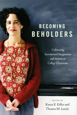 Convertirse en portadores: Cultivar la imaginación y las acciones sacramentales en las aulas universitarias - Becoming Beholders: Cultivating Sacramental Imagination and Actions in College Classrooms