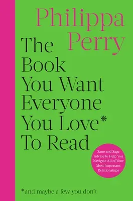 El libro que quieres que lean todos tus seres queridos: Consejos sensatos y sabios que te ayudarán a navegar por todas tus relaciones más importantes - The Book You Want Everyone You Love to Read: Sane and Sage Advice to Help You Navigate All of Your Most Important Relationships