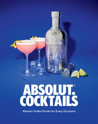 Absolut. Cocktails: Bebidas Absolut Vodka para cada ocasión - Absolut. Cocktails: Absolut Vodka Drinks for Every Occasion