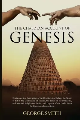 El relato caldeo del Génesis: Contiene la descripción de la Creación, el Diluvio, la Torre de Babel, la Destrucción de Sodoma, los Tiempos de la Creación y la Destrucción de Sodoma. - The Chaldean Account of Genesis: Containing the Description of the Creation, the Deluge, the Tower of Babel, the Destruction of Sodom, the Times of th