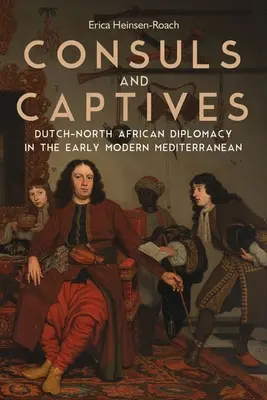 Cónsules y cautivos: Diplomacia holandesa-norteafricana en el Mediterráneo moderno temprano - Consuls and Captives: Dutch-North African Diplomacy in the Early Modern Mediterranean