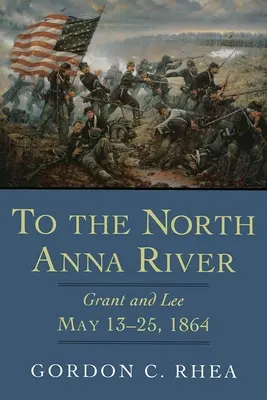 Hacia el Río Anna Norte: Grant y Lee, 13-25 de mayo de 1864 - To the North Anna River: Grant and Lee, May 13--25, 1864