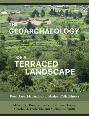 Geoarqueología de un paisaje aterrazado: Del Matlatzinco azteca al Calixtlahuaca moderno - The Geoarchaeology of a Terraced Landscape: From Aztec Matlatzinco to Modern Calixtlahuaca