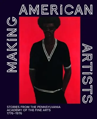 Creando artistas americanos: Historias de la Academia de Bellas Artes de Pensilvania, 1776-1976 - Making American Artists: Stories from the Pennsylvania Academy of Fine Arts, 1776-1976