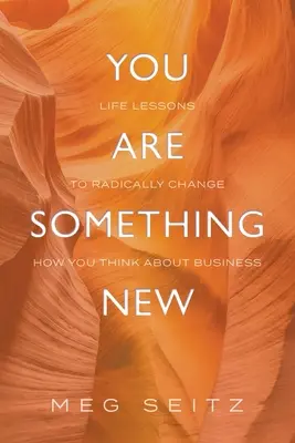 Eres algo nuevo: lecciones de vida para cambiar radicalmente tu forma de presentarte en los negocios - You Are Something New: life lessons to radically change how you show up in business