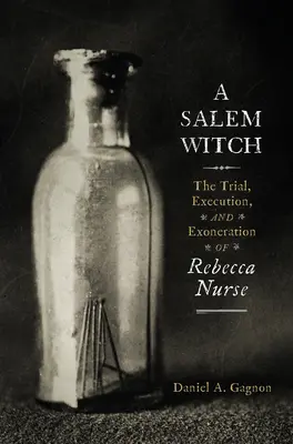 Una bruja de Salem: Juicio, ejecución y exoneración de Rebecca Nurse - A Salem Witch: The Trial, Execution, and Exoneration of Rebecca Nurse