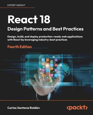 React 18 Patrones de diseño y mejores prácticas - Cuarta edición: Diseñe, cree y despliegue aplicaciones web listas para la producción con React aprovechando los ind - React 18 Design Patterns and Best Practices - Fourth Edition: Design, build, and deploy production-ready web applications with React by leveraging ind