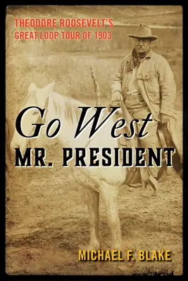 Go West Mr. President: La gran gira de Theodore Roosevelt de 1903 - Go West Mr. President: Theodore Roosevelt's Great Loop Tour of 1903