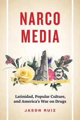 Narcomedia - Latinidad, cultura popular y la guerra de Estados Unidos contra las drogas - Narcomedia - Latinidad, Popular Culture, and America's War on Drugs