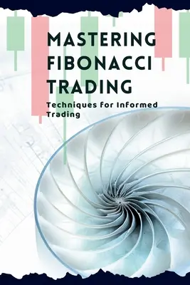 Dominar el comercio de Fibonacci: Técnicas para operar con conocimiento de causa - Mastering Fibonacci Trading: Techniques for Informed Trading