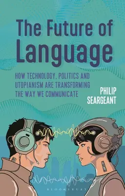 El futuro del lenguaje: Cómo la tecnología, la política y el utopismo están transformando nuestra forma de comunicarnos - The Future of Language: How Technology, Politics and Utopianism Are Transforming the Way We Communicate