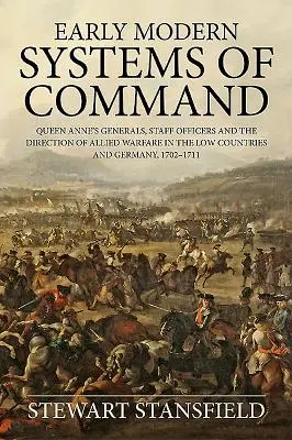 Early Modern Systems of Command: Los generales de la reina Ana, los oficiales del Estado Mayor y la dirección de la guerra aliada en los Países Bajos y Alemania, 1702-1711 - Early Modern Systems of Command: Queen Anne's Generals, Staff Officers and the Direction of Allied Warfare in the Low Countries and Germany, 1702-1711