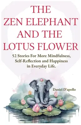 El elefante zen y la flor de loto: 52 cuentos para aliviar el estrés, aumentar la atención plena, la autorreflexión y la felicidad en la vida cotidiana - The Zen Elephant and The Lotus Flower: 52 Stories for Stress Relieve, More Mindfulness, Self-Reflection and Happiness in Everyday Life