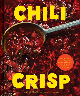 Chili Crujiente: Más de 50 recetas para satisfacer tus antojos de picante, crujiente y ajo - Chili Crisp: 50+ Recipes to Satisfy Your Spicy, Crunchy, Garlicky Cravings