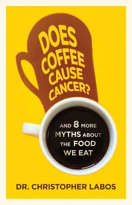 ¿Causa cáncer el café? Y 8 mitos más sobre los alimentos que comemos - Does Coffee Cause Cancer?: And 8 More Myths about the Food We Eat